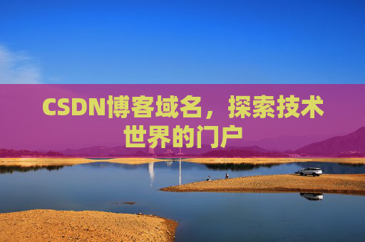 CSDN博客域名,探索技术世界的门户 CSDN博客域名,探索技术世界的门户